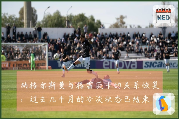 纳格尔斯曼与格雷茨卡的关系恢复，过去几个月的冷淡状态已结束