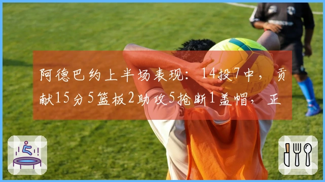 阿德巴约上半场表现：14投7中，贡献15分5篮板2助攻5抢断1盖帽，正负值+16