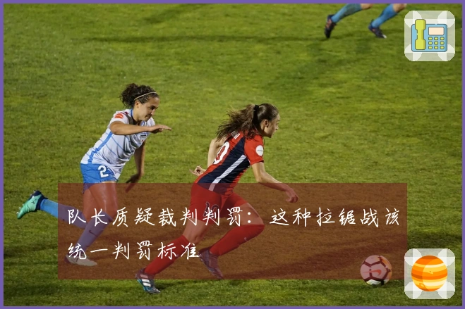 队长质疑裁判判罚：这种拉锯战该统一判罚标准