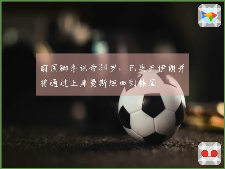 前国脚李记帝34岁，已离开伊朗并将通过土库曼斯坦回到韩国