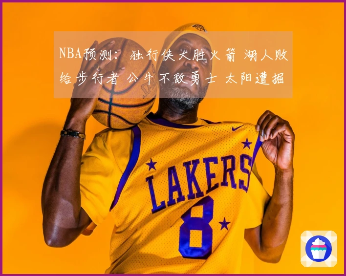 NBA预测：独行侠大胜火箭 湖人败给步行者 公牛不敌勇士 太阳遭掘金击败