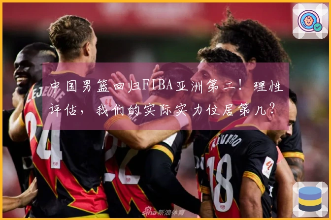 中国男篮回归FIBA亚洲第二！理性评估，我们的实际实力位居第几？