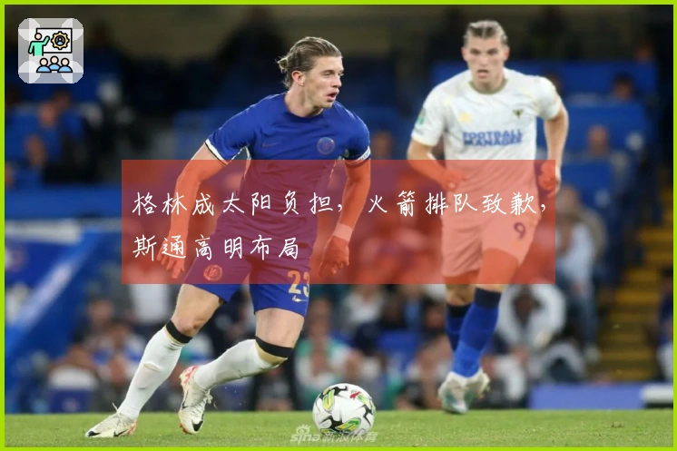 格林成太阳负担，火箭排队致歉，斯通高明布局