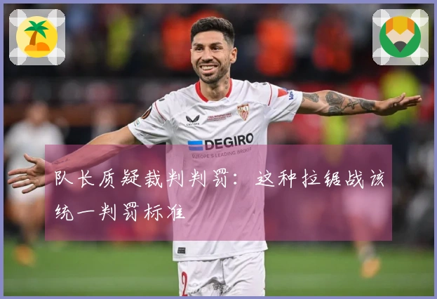 队长质疑裁判判罚:这种拉锯战该统一判罚标准