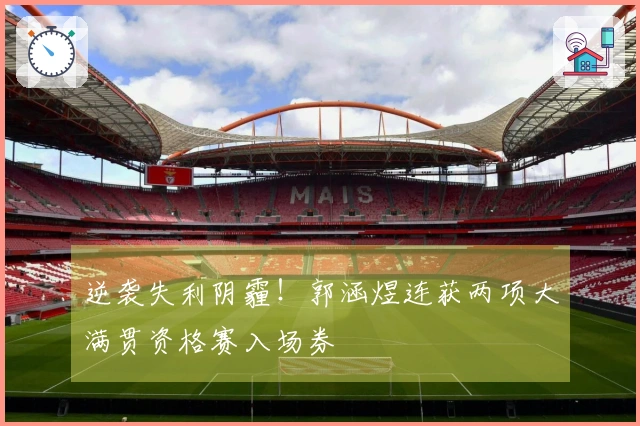 逆袭失利阴霾！郭涵煜连获两项大满贯资格赛入场券