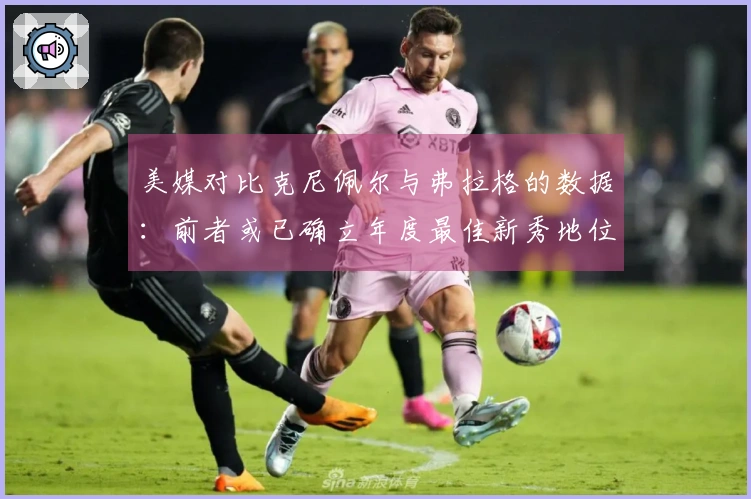 美媒对比克尼佩尔与弗拉格的数据：前者或已确立年度最佳新秀地位