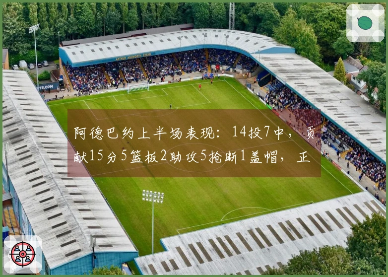 阿德巴约上半场表现：14投7中，贡献15分5篮板2助攻5抢断1盖帽，正负值+16