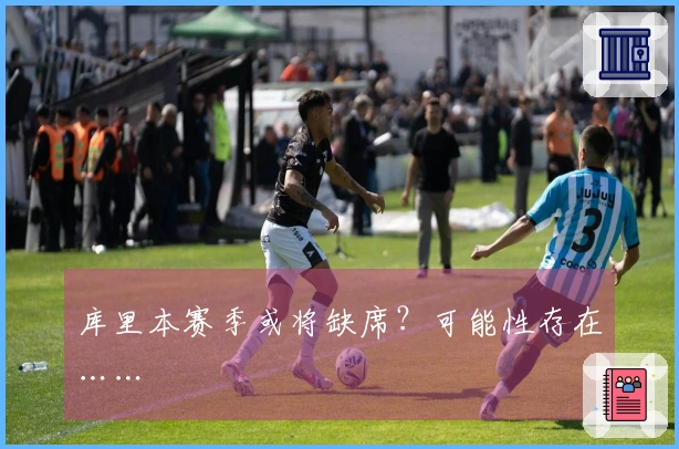 库里本赛季或将缺席？可能性存在……