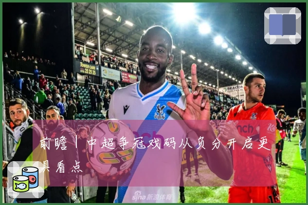 前瞻｜中超争冠戏码从负分开启更具看点